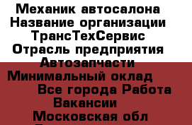 Механик автосалона › Название организации ­ ТрансТехСервис › Отрасль предприятия ­ Автозапчасти › Минимальный оклад ­ 20 000 - Все города Работа » Вакансии   . Московская обл.,Долгопрудный г.